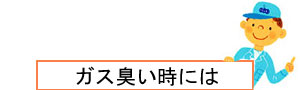 ガス臭い時にはこちらをご覧ください